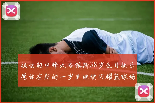 祝快船中锋大洛佩斯38岁生日快乐愿你在新的一岁里继续闪耀篮球场