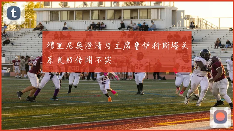 穆里尼奥澄清与主席鲁伊科斯塔关系良好传闻不实