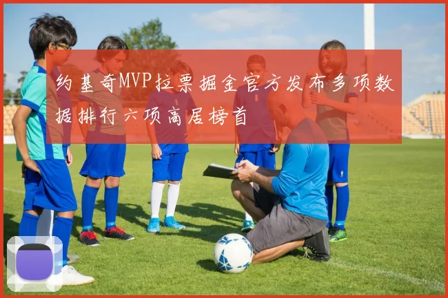 约基奇MVP拉票掘金官方发布多项数据排行六项高居榜首