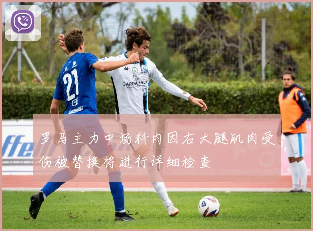罗马主力中场科内因右大腿肌肉受伤被替换将进行详细检查