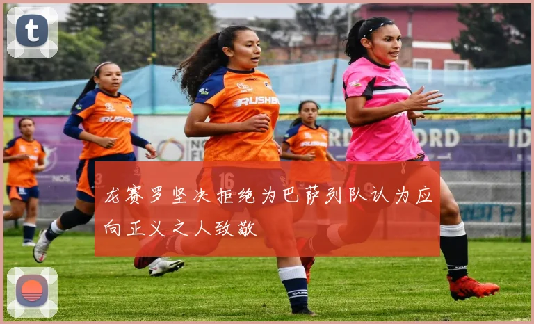 龙赛罗坚决拒绝为巴萨列队认为应向正义之人致敬